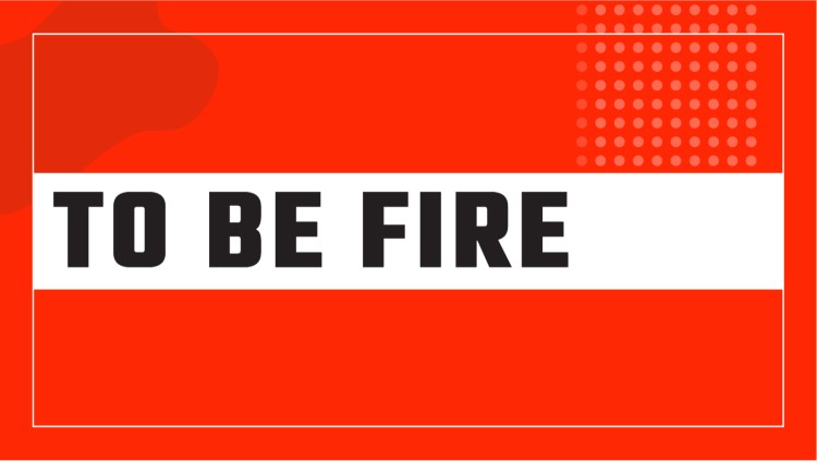 TO BE FIRE